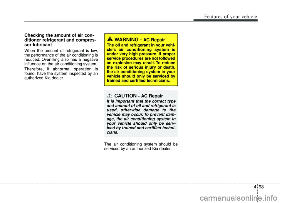 KIA RIO 2017  Owners Manual 493
Features of your vehicle
Checking the amount of air con-
ditioner refrigerant and compres-
sor lubricant
When the amount of refrigerant is low,
the performance of the air conditioning is
reduced. 
