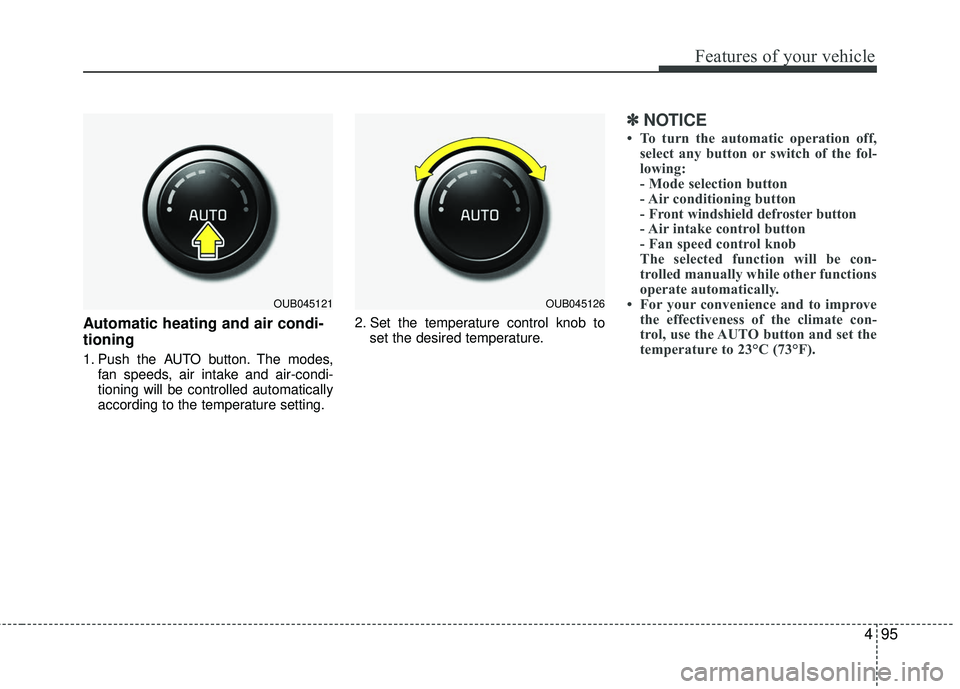 KIA RIO 2017 Owners Manual 495
Features of your vehicle
Automatic heating and air condi-
tioning
1. Push the AUTO button. The modes,fan speeds, air intake and air-condi-
tioning will be controlled automatically
according to the KIA RIO 2017 Owners Manual 495
Features of your vehicle
Automatic heating and air condi-
tioning
1. Push the AUTO button. The modes,fan speeds, air intake and air-condi-
tioning will be controlled automatically
according to the