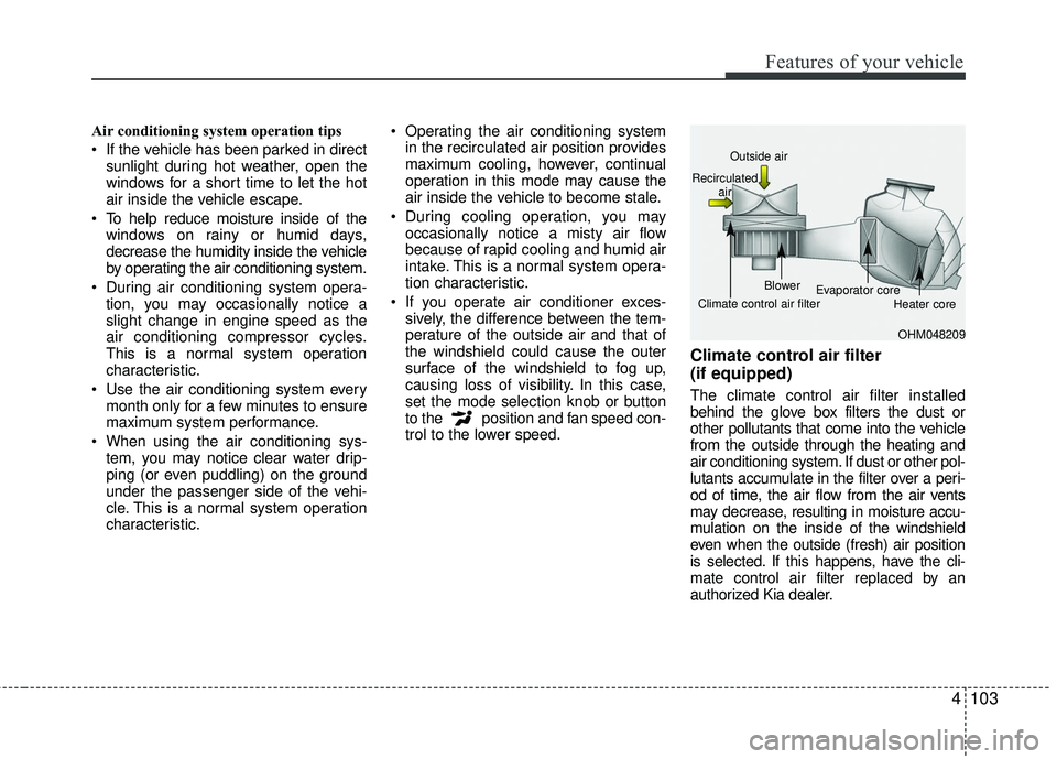 KIA RIO 2017  Owners Manual 4103
Features of your vehicle
Air conditioning system operation tips  
 If the vehicle has been parked in directsunlight during hot weather, open the
windows for a short time to let the hot
air inside