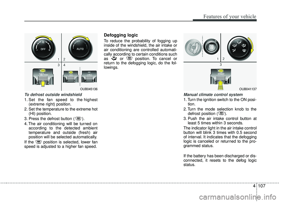 KIA RIO 2017  Owners Manual 4107
Features of your vehicle
To defrost outside windshield
1. Set the fan speed to the highest(extreme right) position.
2. Set the temperature to the extreme hot (HI) position.
3. Press the defrost b