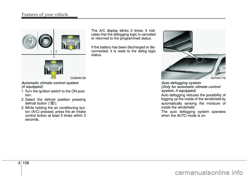 KIA RIO 2017  Owners Manual Features of your vehicle
108
4
Automatic climate control system 
(if equipped)
1. Turn the ignition switch to the ON posi- tion.
2. Select the defrost position pressing defrost button ( ).
3. While ho