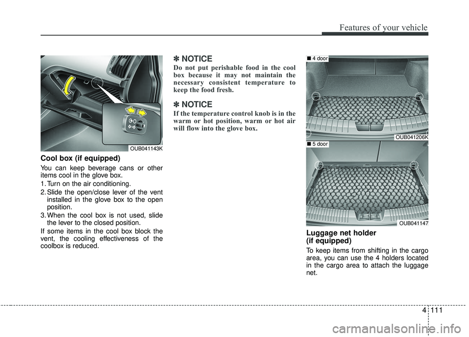 KIA RIO 2017  Owners Manual 4111
Features of your vehicle
Cool box (if equipped)
You can keep beverage cans or other
items cool in the glove box.
1. Turn on the air conditioning.
2. Slide the open/close lever of the ventinstalle
