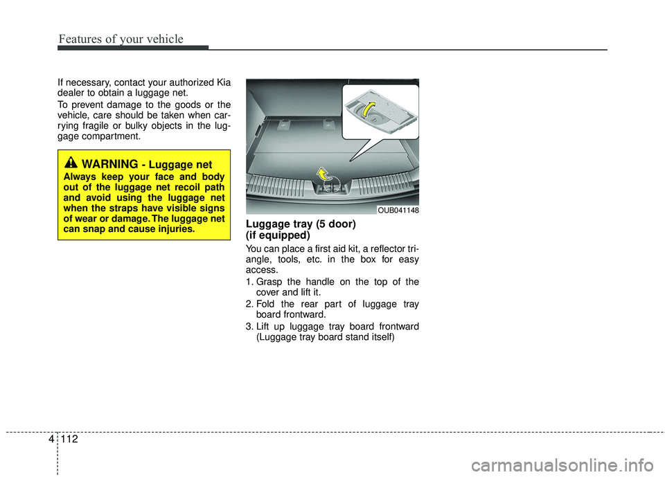 KIA RIO 2017  Owners Manual Features of your vehicle
112
4
If necessary, contact your authorized Kia
dealer to obtain a luggage net.
To prevent damage to the goods or the
vehicle, care should be taken when car-
rying fragile or 