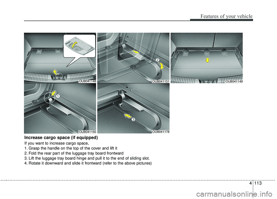 KIA RIO 2017  Owners Manual 4113
Features of your vehicle
OUB041148
OUB041150OUB041178
OUB041149
Increase cargo space (if equipped)
If you want to increase cargo space,
1. Grasp the handle on the top of the cover and lift it
2. 
