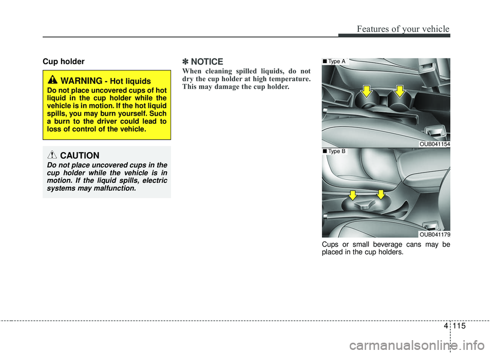 KIA RIO 2017  Owners Manual 4115
Features of your vehicle
Cup holder✽ ✽NOTICE
When cleaning spilled liquids, do not
dry the cup holder at high temperature.
This may damage the cup holder.
Cups or small beverage cans may be
p