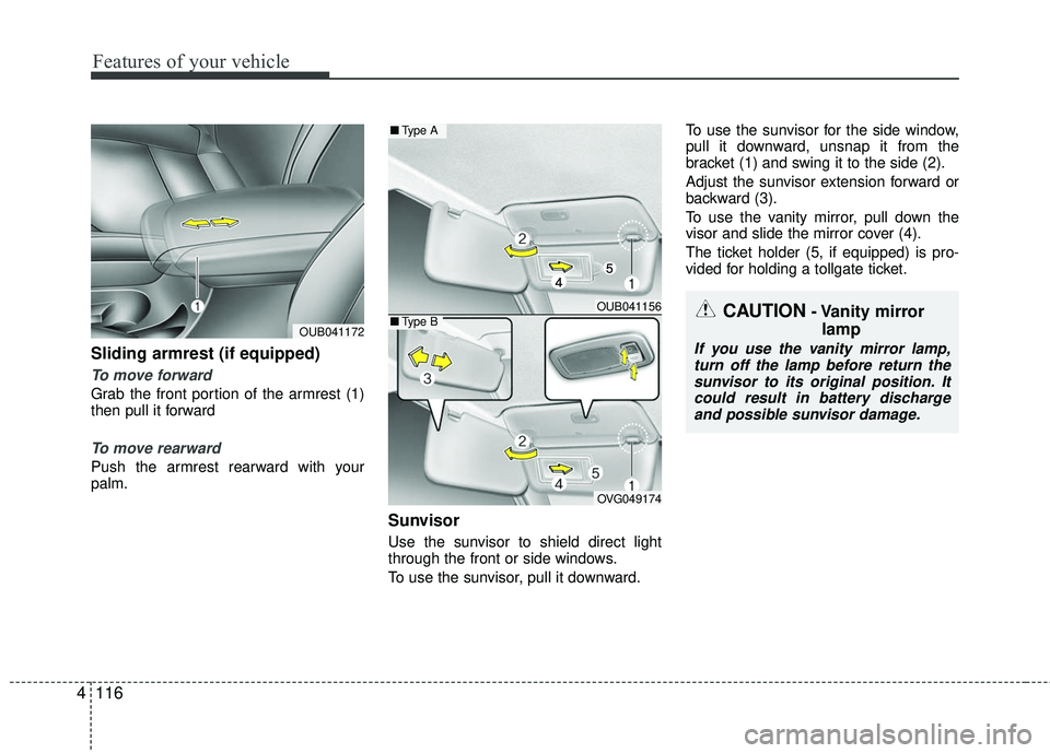 KIA RIO 2017  Owners Manual Features of your vehicle
116
4
Sliding armrest (if equipped)
To move forward
Grab the front portion of the armrest (1)
then pull it forward
To move rearward
Push the armrest rearward with your
palm.
S