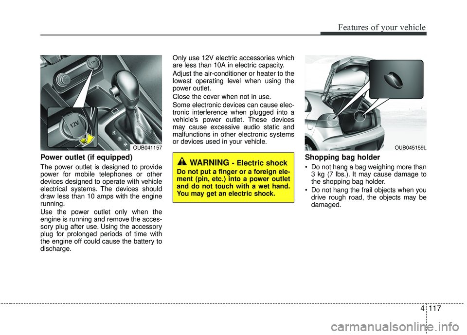 KIA RIO 2017  Owners Manual 4117
Features of your vehicle
Power outlet (if equipped)
The power outlet is designed to provide
power for mobile telephones or other
devices designed to operate with vehicle
electrical systems. The d