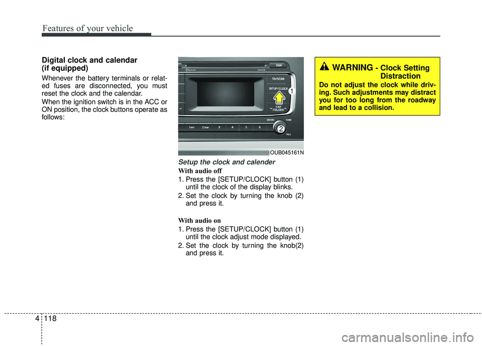 KIA RIO 2017  Owners Manual Features of your vehicle
118
4
Digital clock and calendar
(if equipped)
Whenever the battery terminals or relat-
ed fuses are disconnected, you must
reset the clock and the calendar.
When the ignition