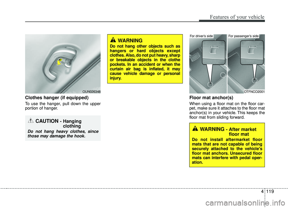 KIA RIO 2017  Owners Manual 4119
Features of your vehicle
Clothes hanger (if equipped)
To use the hanger, pull down the upper
portion of hanger.
Floor mat anchor(s)
When using a floor mat on the floor car-
pet, make sure it atta