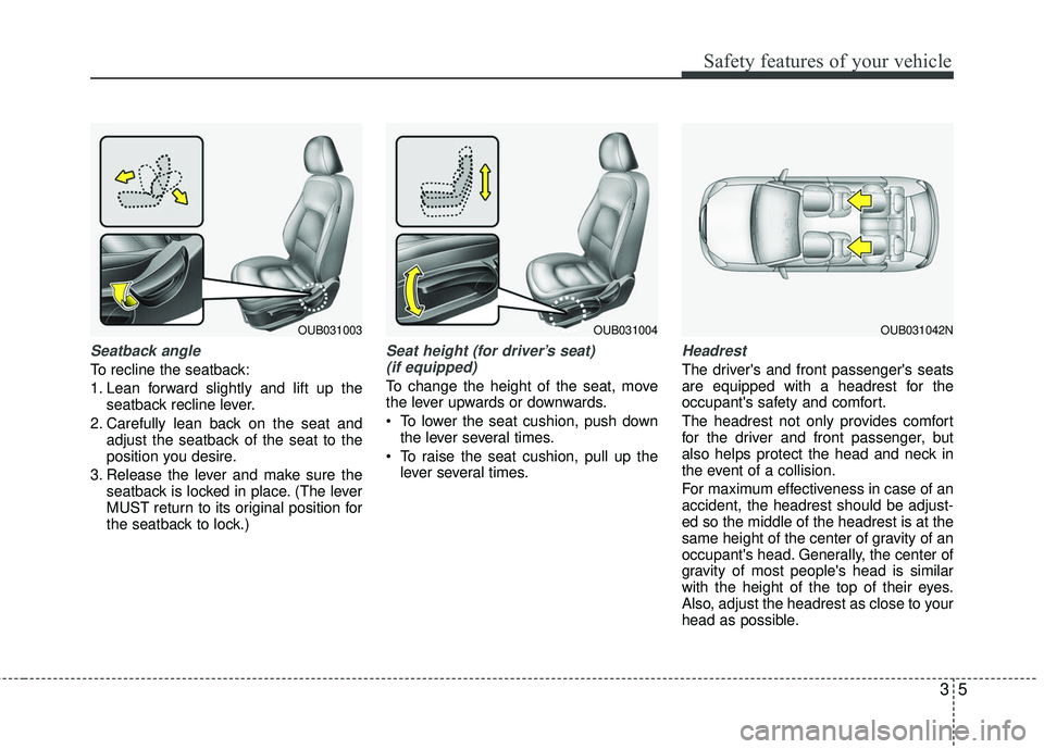 KIA RIO 2017 User Guide 35
Safety features of your vehicle
Seatback angle
To recline the seatback:
1. Lean forward slightly and lift up theseatback recline lever.
2. Carefully lean back on the seat and adjust the seatback of