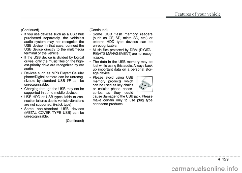 KIA RIO 2017  Owners Manual Features of your vehicle
4129
(Continued)
 If you use devices such as a USB hubpurchased separately, the vehicle’s
audio system may not recognize the
USB device. In that case, connect the
USB device