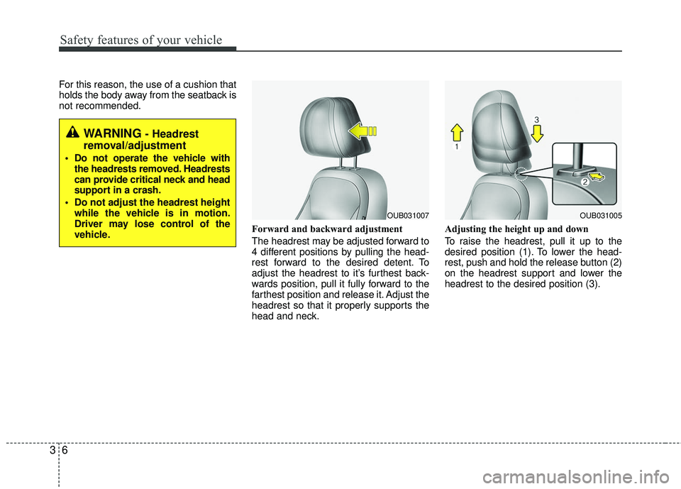 KIA RIO 2017 Owners Manual Safety features of your vehicle
63
For this reason, the use of a cushion that
holds the body away from the seatback is
not recommended.Forward and backward adjustment 
The headrest may be adjusted for