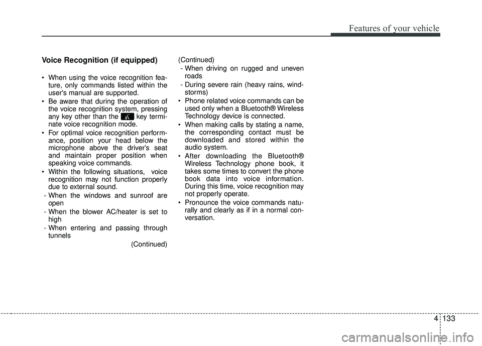 KIA RIO 2017 Owners Manual Features of your vehicle
4133
Voice Recognition (if equipped)
When using the voice recognition fea-
ture, only commands listed within the
users manual are supported.
Be aware that during the opera KIA RIO 2017 Owners Manual Features of your vehicle
4133
Voice Recognition (if equipped)
When using the voice recognition fea-
ture, only commands listed within the
users manual are supported.
Be aware that during the opera