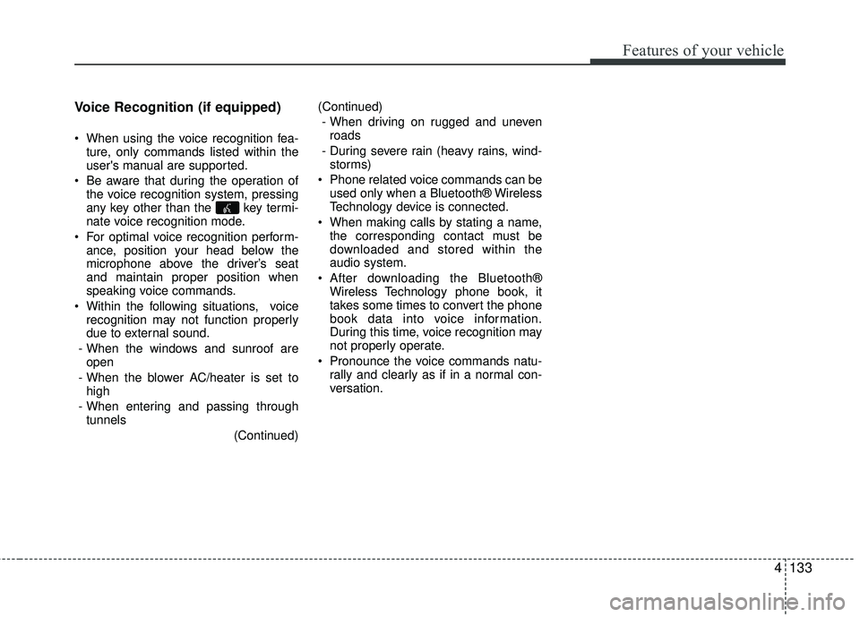 KIA RIO 2017  Owners Manual Features of your vehicle
4133
Voice Recognition (if equipped) 
 When using the voice recognition fea-
ture, only commands listed within the
users manual are supported.
 Be aware that during the opera