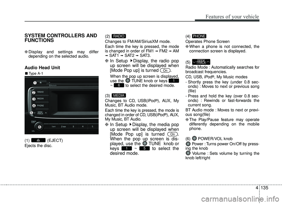 KIA RIO 2017 Owners Manual Features of your vehicle
4135
SYSTEM CONTROLLERS AND
FUNCTIONS
❈Display and settings may differ
depending on the selected audio.
Audio Head Unit
(1) (EJECT)
Ejects the disc. (2)
Changes to FM/AM/Si KIA RIO 2017 Owners Manual Features of your vehicle
4135
SYSTEM CONTROLLERS AND
FUNCTIONS
❈Display and settings may differ
depending on the selected audio.
Audio Head Unit
(1) (EJECT)
Ejects the disc. (2)
Changes to FM/AM/Si