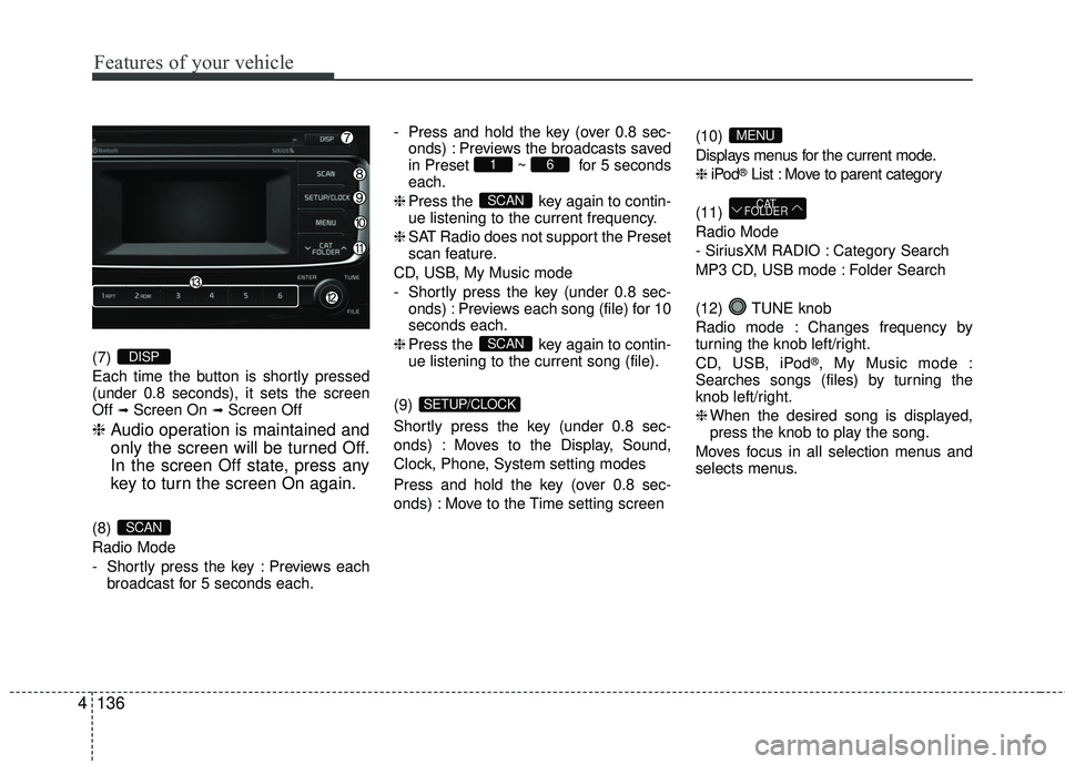 KIA RIO 2017 Owners Manual Features of your vehicle
136
4
(7)
Each time the button is shortly pressed
(under 0.8 seconds), it sets the screen
Off
➟Screen On ➟Screen Off
❈ Audio operation is maintained and
only the scree KIA RIO 2017 Owners Manual Features of your vehicle
136
4
(7)
Each time the button is shortly pressed
(under 0.8 seconds), it sets the screen
Off
➟Screen On ➟Screen Off
❈ Audio operation is maintained and
only the scree
