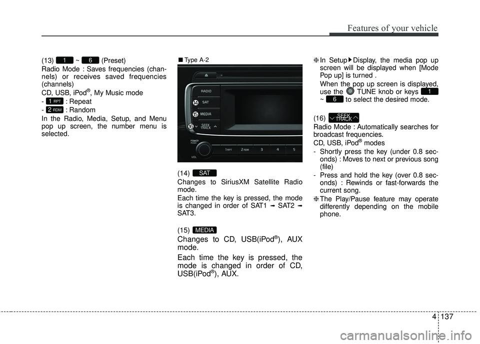 KIA RIO 2017 Owners Manual Features of your vehicle
4137
(13) ~ (Preset)
Radio Mode : Saves frequencies (chan-
nels) or receives saved frequencies
(channels)
CD, USB, iPod
®, My Music mode
- : Repeat
- : Random
In the Radio, M KIA RIO 2017 Owners Manual Features of your vehicle
4137
(13) ~ (Preset)
Radio Mode : Saves frequencies (chan-
nels) or receives saved frequencies
(channels)
CD, USB, iPod
®, My Music mode
- : Repeat
- : Random
In the Radio, M