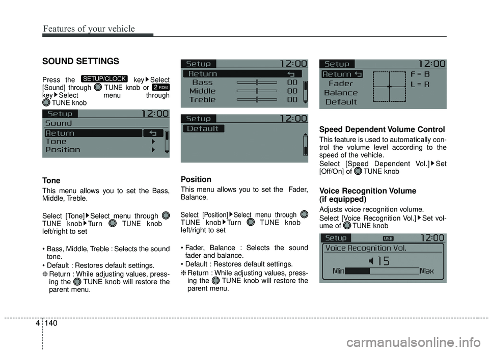 KIA RIO 2017  Owners Manual Features of your vehicle
140
4
SOUND SETTINGS
Press the  key Select
[Sound] through  TUNE knob or 
key Select menu through  TUNE knob
Tone
This menu allows you to set the Bass,
Middle, Treble.
Select 