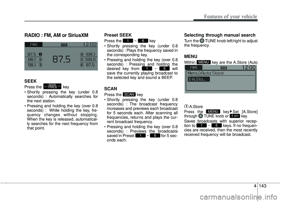 KIA RIO 2017 Owners Manual Features of your vehicle
4143
RADIO : FM, AM or SiriusXM
SEEK
Press the key
seconds) : A utomatically searches for
the next station.
seconds) : While holding the key, fre-
quency changes without sto KIA RIO 2017 Owners Manual Features of your vehicle
4143
RADIO : FM, AM or SiriusXM
SEEK
Press the key
seconds) : A utomatically searches for
the next station.
seconds) : While holding the key, fre-
quency changes without sto