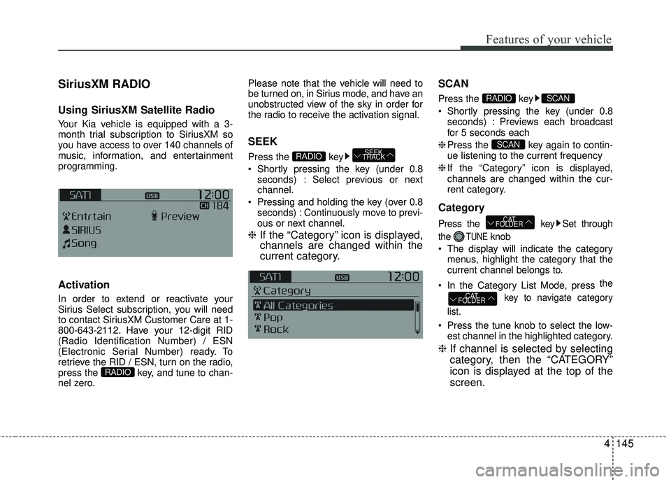 KIA RIO 2017 Owners Manual Features of your vehicle
4145
SiriusXM RADIO
Using SiriusXM Satellite Radio
Your Kia vehicle is equipped with a 3-
month trial subscription to SiriusXM so
you have access to over 140 channels of
music KIA RIO 2017 Owners Manual Features of your vehicle
4145
SiriusXM RADIO
Using SiriusXM Satellite Radio
Your Kia vehicle is equipped with a 3-
month trial subscription to SiriusXM so
you have access to over 140 channels of
music