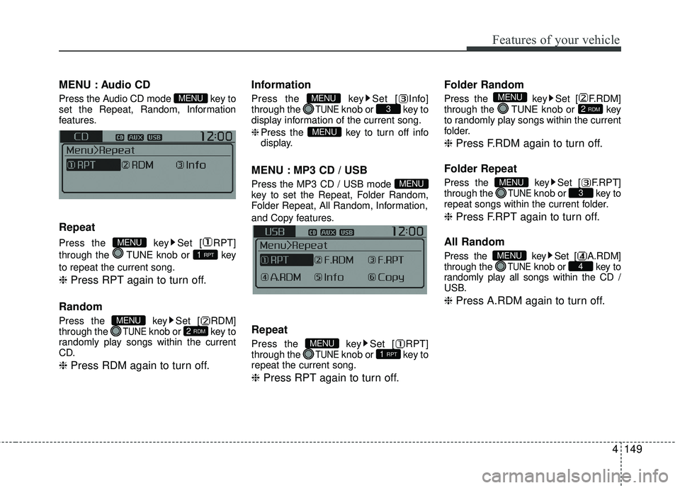 KIA RIO 2017  Owners Manual Features of your vehicle
4149
MENU : Audio CD
Press the Audio CD mode  key to
set the Repeat, Random, Information
features.
Repeat
Press the  key Set [ RPT]
through the  TUNE knob or  key
to repeat th