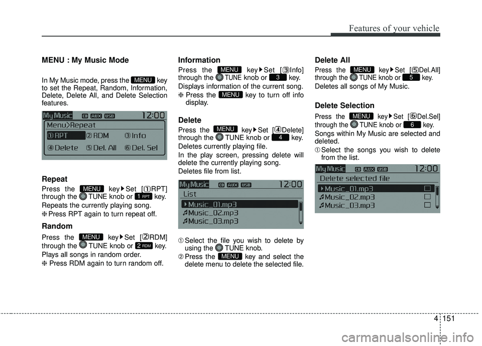 KIA RIO 2017 Owners Manual Features of your vehicle
4151
MENU : My Music Mode
In My Music mode, press the key
to set the Repeat, Random, Information,
Delete, Delete All, and Delete Selection
features.
Repeat
Press the key Set KIA RIO 2017 Owners Manual Features of your vehicle
4151
MENU : My Music Mode
In My Music mode, press the key
to set the Repeat, Random, Information,
Delete, Delete All, and Delete Selection
features.
Repeat
Press the key Set