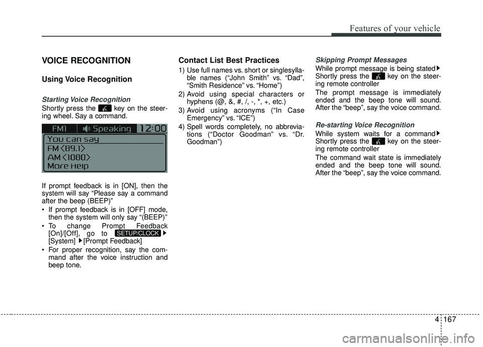 KIA RIO 2017  Owners Manual Features of your vehicle
4167
VOICE RECOGNITION
Using Voice  Recognition
Starting Voice  Recognition
Shortly press the  key on the steer-
ing wheel. Say a command.
If prompt feedback is in [ON], then 