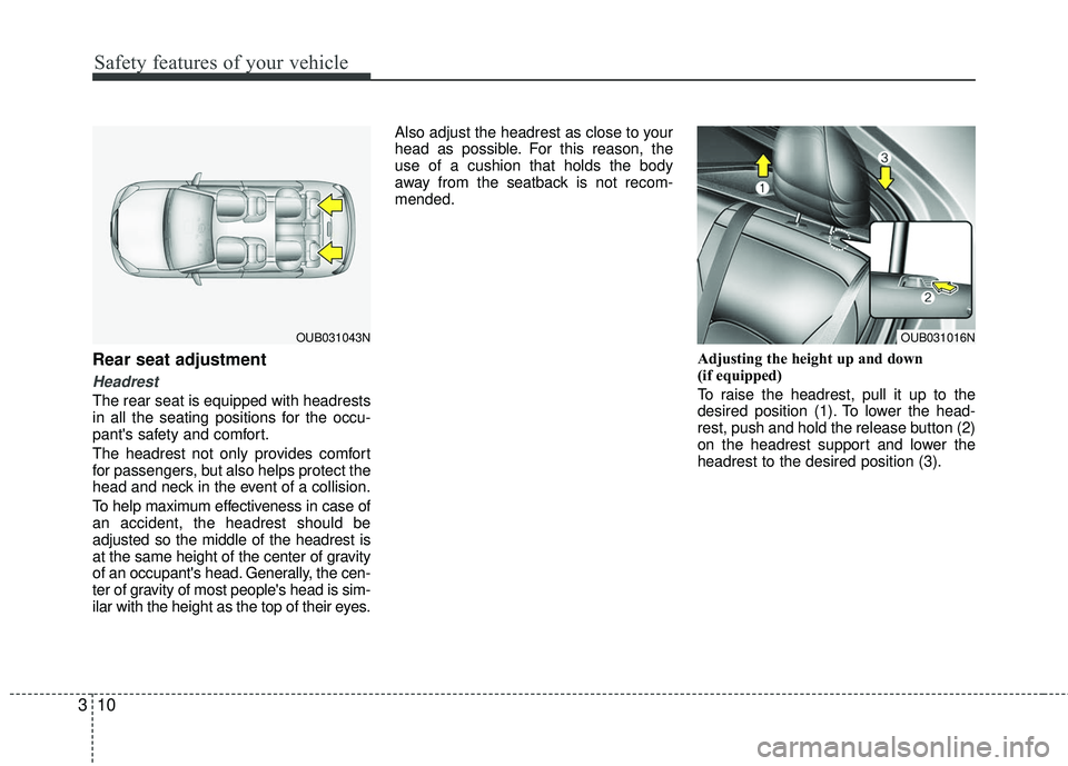 KIA RIO 2017 Owners Manual Safety features of your vehicle
10
3
Rear seat adjustment
Headrest
The rear seat is equipped with headrests
in all the seating positions for the occu-
pants safety and comfort.
The headrest not only 