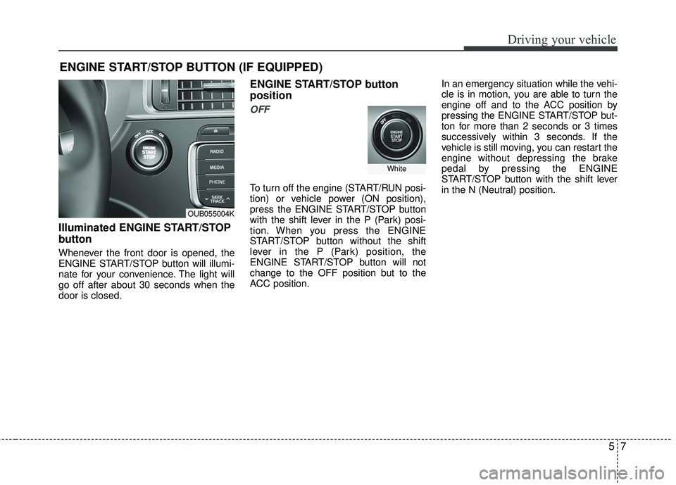 KIA RIO 2017 Owners Manual 57
Driving your vehicle
Illuminated ENGINE START/STOP
button
Whenever the front door is opened, the
ENGINE START/STOP button will illumi-
nate for your convenience. The light will
go off after about 3 KIA RIO 2017 Owners Manual 57
Driving your vehicle
Illuminated ENGINE START/STOP
button
Whenever the front door is opened, the
ENGINE START/STOP button will illumi-
nate for your convenience. The light will
go off after about 3