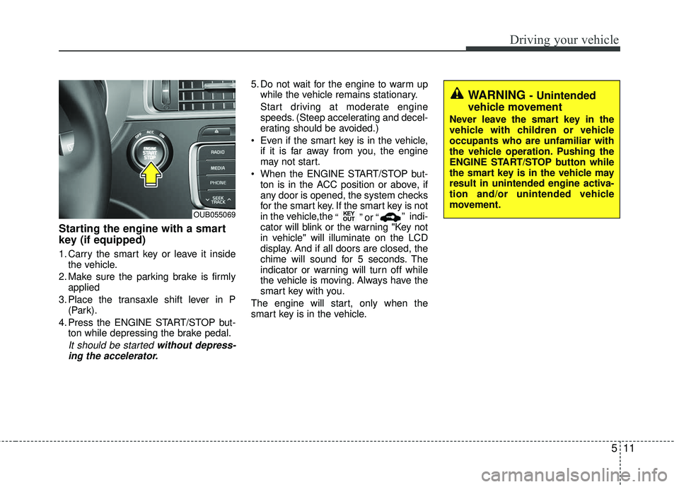 KIA RIO 2017 Owners Manual 511
Driving your vehicle
Starting the engine with a smart
key (if equipped)
1. Carry the smart key or leave it insidethe vehicle.
2. Make sure the parking brake is firmly applied
3. Place the transaxl KIA RIO 2017 Owners Manual 511
Driving your vehicle
Starting the engine with a smart
key (if equipped)
1. Carry the smart key or leave it insidethe vehicle.
2. Make sure the parking brake is firmly applied
3. Place the transaxl