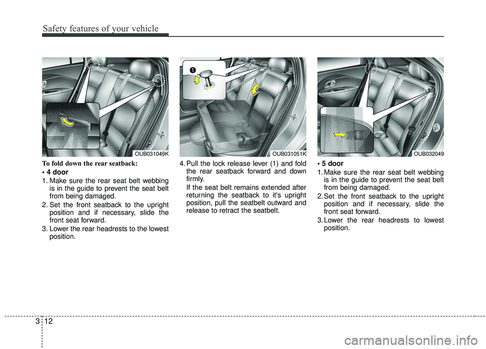 KIA RIO 2017 Owners Manual Safety features of your vehicle
12
3
To fold down the rear seatback:

1. Make sure the rear seat belt webbing
is in the guide to prevent the seat belt
from being damaged.
2. Set the front seatback to 