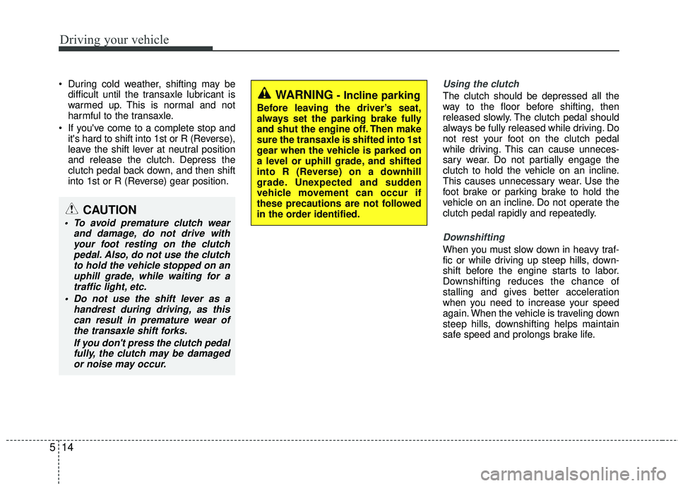 KIA RIO 2017 Owners Manual Driving your vehicle
14
5
During cold weather, shifting may be
difficult until the transaxle lubricant is
warmed up. This is normal and not
harmful to the transaxle.
If youve come to a complete sto KIA RIO 2017 Owners Manual Driving your vehicle
14
5
During cold weather, shifting may be
difficult until the transaxle lubricant is
warmed up. This is normal and not
harmful to the transaxle.
If youve come to a complete sto