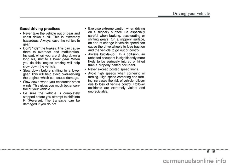 KIA RIO 2017 Owners Manual 515
Driving your vehicle
Good driving practices
Never take the vehicle out of gear andcoast down a hill. This is extremely
hazardous. Always leave the vehicle in
gear.
Dont "ride" the brakes. This KIA RIO 2017 Owners Manual 515
Driving your vehicle
Good driving practices
Never take the vehicle out of gear andcoast down a hill. This is extremely
hazardous. Always leave the vehicle in
gear.
Dont "ride" the brakes. This