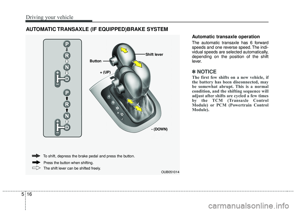 KIA RIO 2017 Owners Manual Driving your vehicle
16
5
Automatic transaxle operation
The automatic transaxle has 6 forward
speeds and one reverse speed. The indi-
vidual speeds are selected automatically,
depending on the positio KIA RIO 2017 Owners Manual Driving your vehicle
16
5
Automatic transaxle operation
The automatic transaxle has 6 forward
speeds and one reverse speed. The indi-
vidual speeds are selected automatically,
depending on the positio