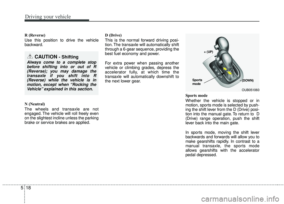 KIA RIO 2017 Owners Manual Driving your vehicle
18
5
R (Reverse)
Use this position to drive the vehicle
backward.
N (Neutral)
The wheels and transaxle are not
engaged. The vehicle will roll freely even
on the slightest incline KIA RIO 2017 Owners Manual Driving your vehicle
18
5
R (Reverse)
Use this position to drive the vehicle
backward.
N (Neutral)
The wheels and transaxle are not
engaged. The vehicle will roll freely even
on the slightest incline