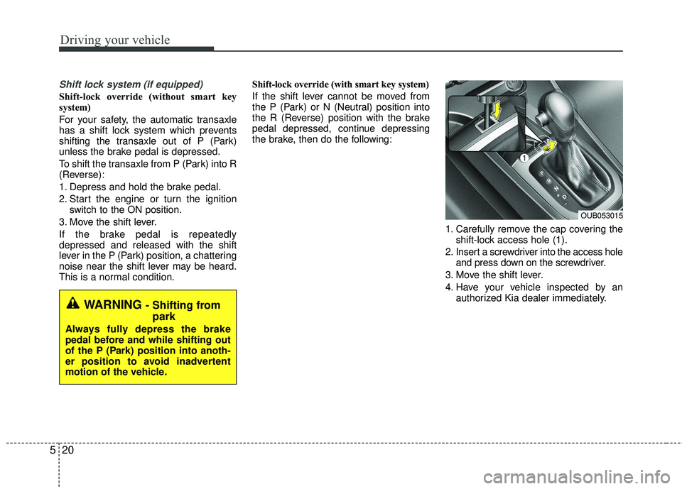 KIA RIO 2017 Owners Manual Driving your vehicle
20
5
Shift lock system (if equipped)
Shift-lock override (without smart key
system)
For your safety, the automatic transaxle
has a shift lock system which prevents
shifting the tr KIA RIO 2017 Owners Manual Driving your vehicle
20
5
Shift lock system (if equipped)
Shift-lock override (without smart key
system)
For your safety, the automatic transaxle
has a shift lock system which prevents
shifting the tr