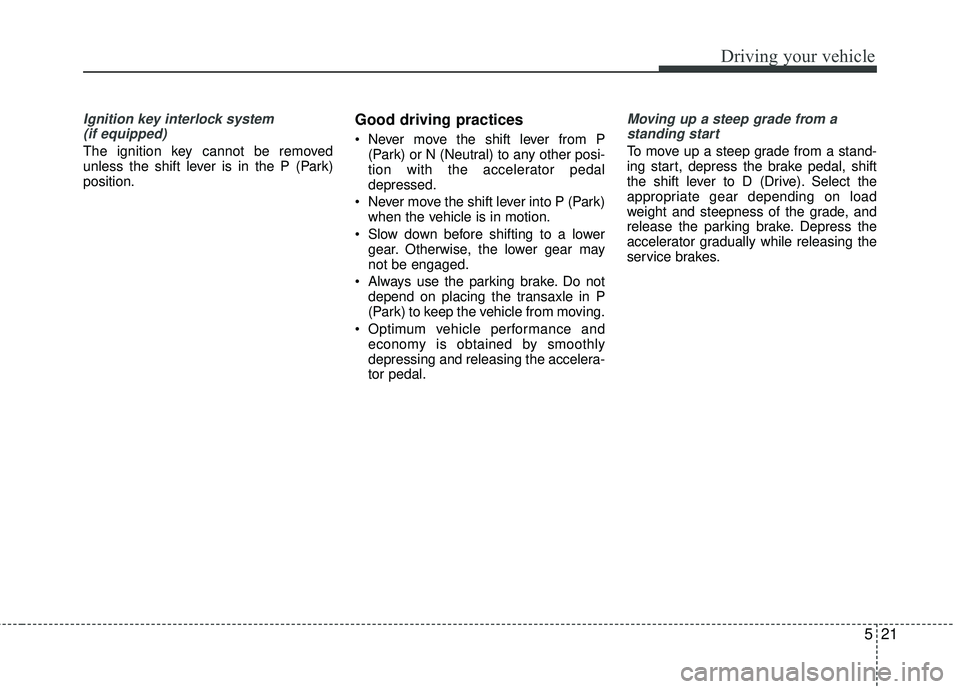 KIA RIO 2017 Owners Manual 521
Driving your vehicle
Ignition key interlock system (if equipped)
The ignition key cannot be removed
unless the shift lever is in the P (Park)
position.
Good driving practices
Never move the shift KIA RIO 2017 Owners Manual 521
Driving your vehicle
Ignition key interlock system (if equipped)
The ignition key cannot be removed
unless the shift lever is in the P (Park)
position.
Good driving practices
Never move the shift