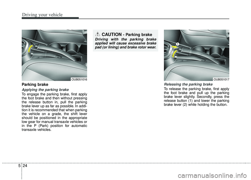 KIA RIO 2017 Owners Manual Driving your vehicle
24
5
Parking brake
Applying the parking brake
To engage the parking brake, first apply
the foot brake and then without pressing
the release button in, pull the parking
brake lever KIA RIO 2017 Owners Manual Driving your vehicle
24
5
Parking brake
Applying the parking brake
To engage the parking brake, first apply
the foot brake and then without pressing
the release button in, pull the parking
brake lever