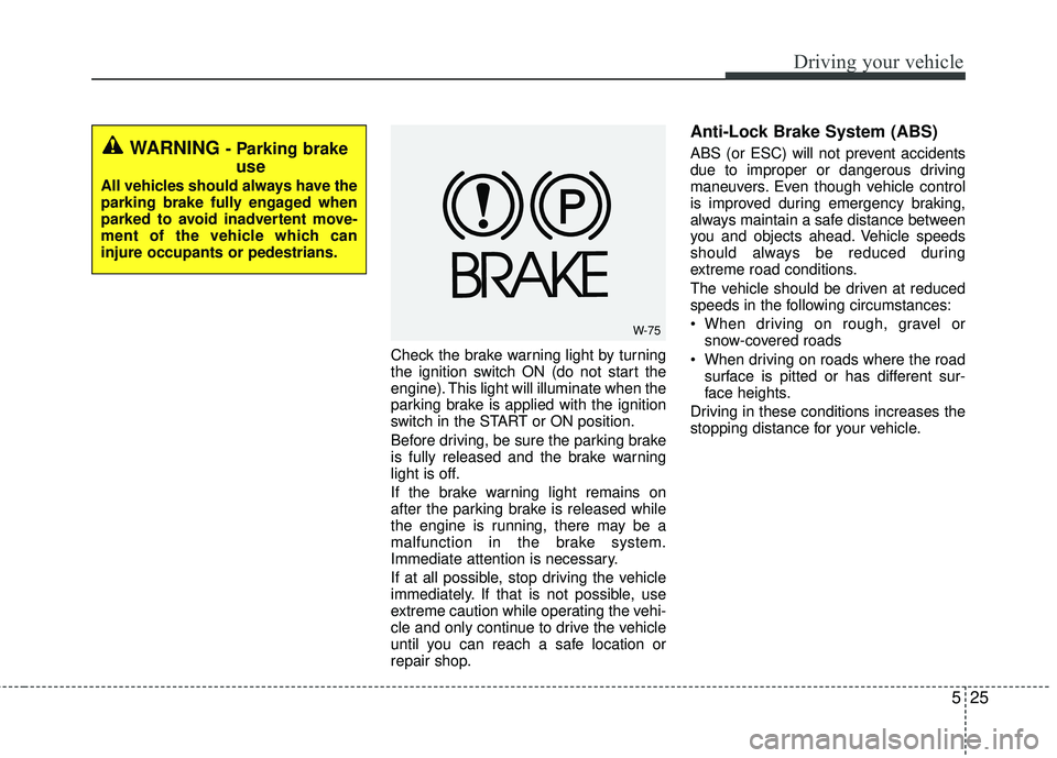 KIA RIO 2017 Owners Manual 525
Driving your vehicle
Check the brake warning light by turning
the ignition switch ON (do not start the
engine). This light will illuminate when the
parking brake is applied with the ignition
switc KIA RIO 2017 Owners Manual 525
Driving your vehicle
Check the brake warning light by turning
the ignition switch ON (do not start the
engine). This light will illuminate when the
parking brake is applied with the ignition
switc