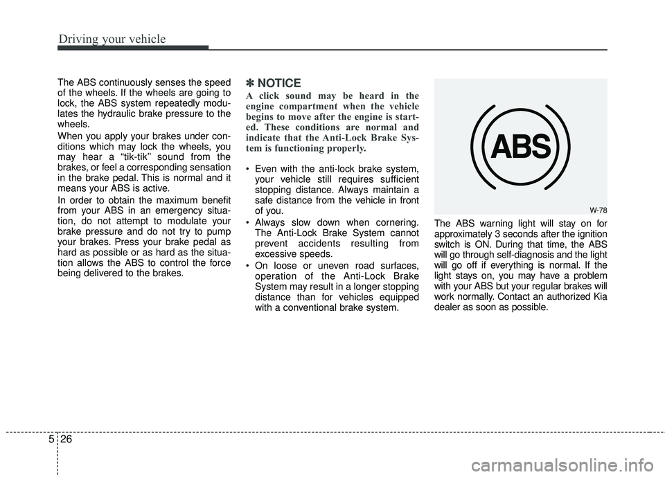 KIA RIO 2017 Owners Manual Driving your vehicle
26
5
The ABS continuously senses the speed
of the wheels. If the wheels are going to
lock, the ABS system repeatedly modu-
lates the hydraulic brake pressure to the
wheels.
When y KIA RIO 2017 Owners Manual Driving your vehicle
26
5
The ABS continuously senses the speed
of the wheels. If the wheels are going to
lock, the ABS system repeatedly modu-
lates the hydraulic brake pressure to the
wheels.
When y