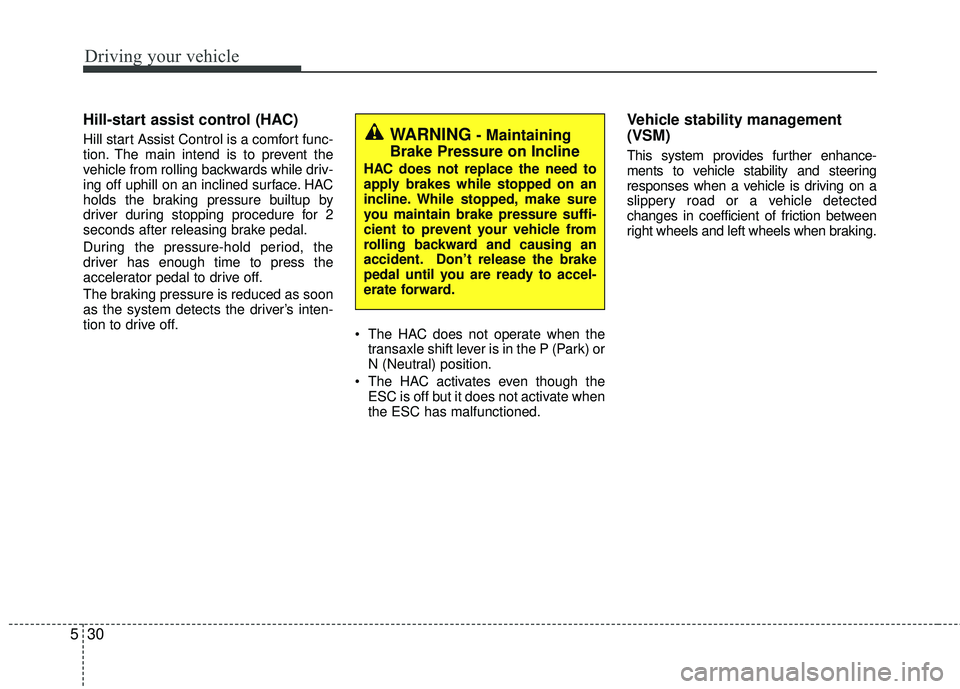 KIA RIO 2017 Owners Manual Driving your vehicle
30
5
Hill-start assist control (HAC)
Hill start Assist Control is a comfort func-
tion. The main intend is to prevent the
vehicle from rolling backwards while driv-
ing off uphill KIA RIO 2017 Owners Manual Driving your vehicle
30
5
Hill-start assist control (HAC)
Hill start Assist Control is a comfort func-
tion. The main intend is to prevent the
vehicle from rolling backwards while driv-
ing off uphill