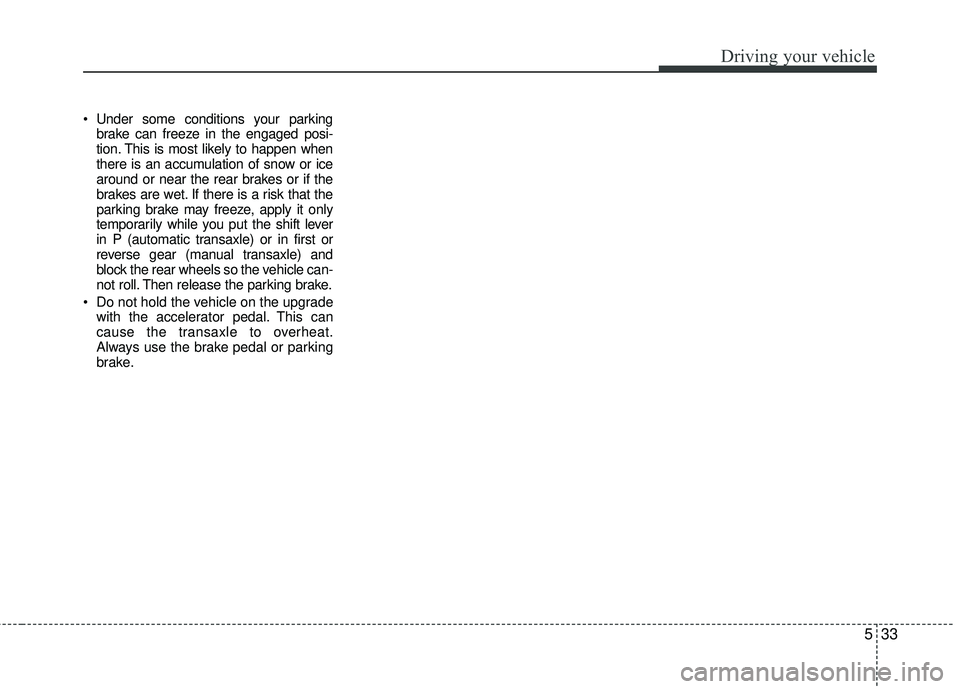 KIA RIO 2017 Owners Manual 533
Driving your vehicle
Under some conditions your parkingbrake can freeze in the engaged posi-
tion. This is most likely to happen when
there is an accumulation of snow or ice
around or near the re KIA RIO 2017 Owners Manual 533
Driving your vehicle
Under some conditions your parkingbrake can freeze in the engaged posi-
tion. This is most likely to happen when
there is an accumulation of snow or ice
around or near the re