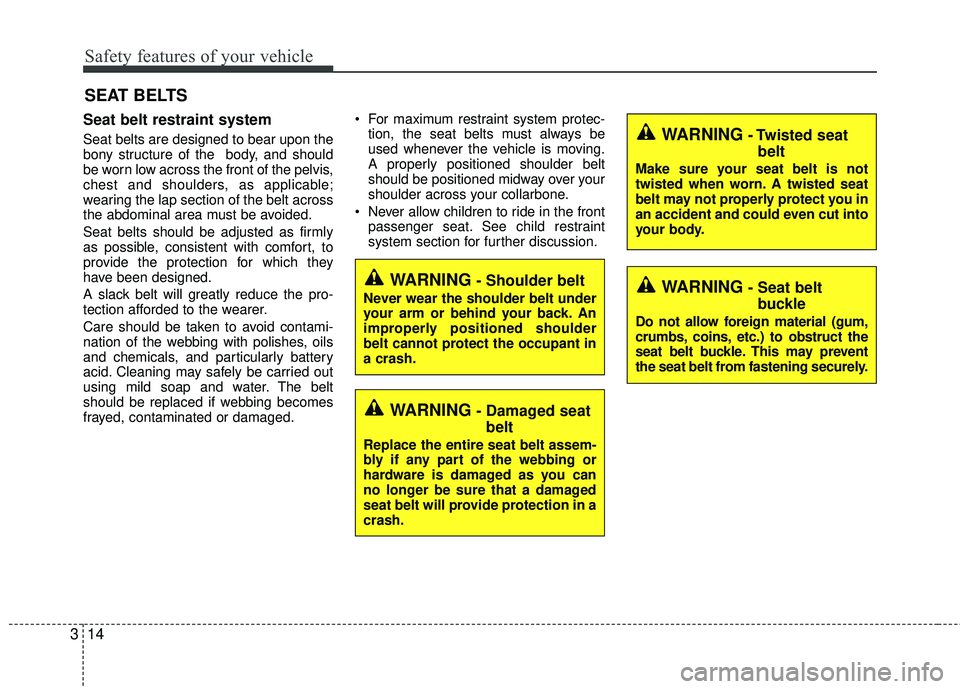 KIA RIO 2017 Owners Manual Safety features of your vehicle
14
3
Seat belt restraint system
Seat belts are designed to bear upon the
bony structure of the  body, and should
be worn low across the front of the pelvis,
chest and s