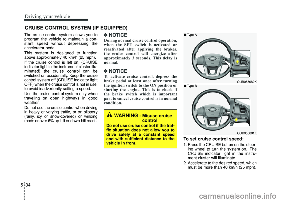 KIA RIO 2017 Owners Manual Driving your vehicle
34
5
CRUISE CONTROL SYSTEM (IF EQUIPPED)
The cruise control system allows you to
program the vehicle to maintain a con-
stant speed without depressing the
accelerator pedal.
This KIA RIO 2017 Owners Manual Driving your vehicle
34
5
CRUISE CONTROL SYSTEM (IF EQUIPPED)
The cruise control system allows you to
program the vehicle to maintain a con-
stant speed without depressing the
accelerator pedal.
This
