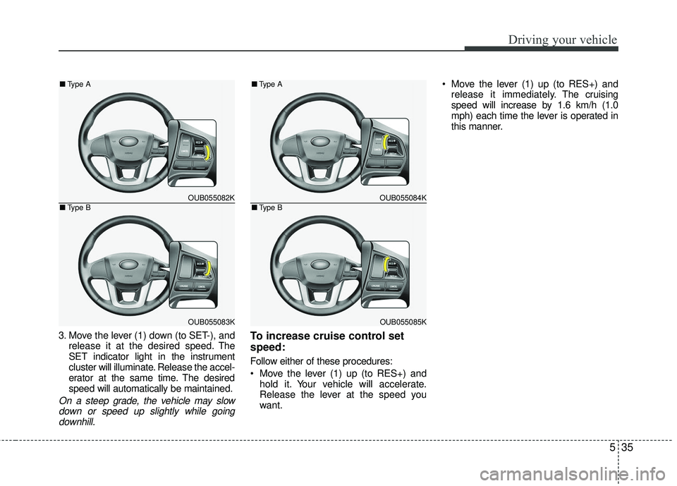 KIA RIO 2017 Owners Manual 535
Driving your vehicle
3. Move the lever (1) down (to SET-), andrelease it at the desired speed. The
SET indicator light in the instrument
cluster will illuminate. Release the accel-
erator at the s KIA RIO 2017 Owners Manual 535
Driving your vehicle
3. Move the lever (1) down (to SET-), andrelease it at the desired speed. The
SET indicator light in the instrument
cluster will illuminate. Release the accel-
erator at the s