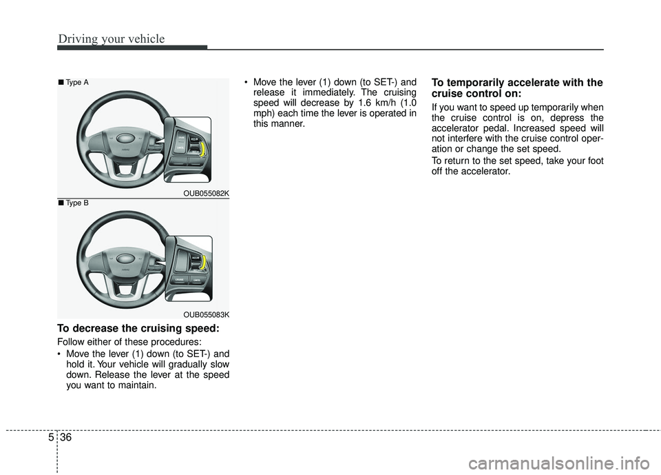 KIA RIO 2017 Owners Manual Driving your vehicle
36
5
To decrease the cruising speed:
Follow either of these procedures:
Move the lever (1) down (to SET-) and
hold it. Your vehicle will gradually slow
down. Release the lever at KIA RIO 2017 Owners Manual Driving your vehicle
36
5
To decrease the cruising speed:
Follow either of these procedures:
Move the lever (1) down (to SET-) and
hold it. Your vehicle will gradually slow
down. Release the lever at