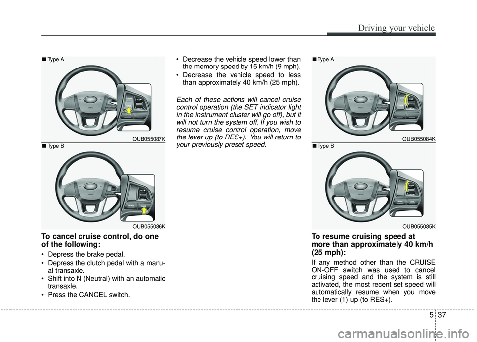KIA RIO 2017 Owners Manual 537
Driving your vehicle
To cancel cruise control, do one
of the following:
Depress the brake pedal.
Depress the clutch pedal with a manu-al transaxle.
Shift into N (Neutral) with an automatic tran KIA RIO 2017 Owners Manual 537
Driving your vehicle
To cancel cruise control, do one
of the following:
Depress the brake pedal.
Depress the clutch pedal with a manu-al transaxle.
Shift into N (Neutral) with an automatic tran