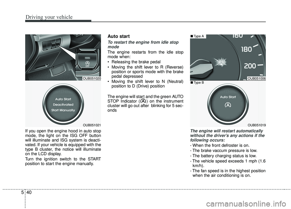 KIA RIO 2017  Owners Manual Driving your vehicle
40
5
If you open the engine hood in auto stop
mode, the light on the ISG OFF button
will illuminate and ISG system is deacti-
vated. If your vehicle is equipped with the
type B cl