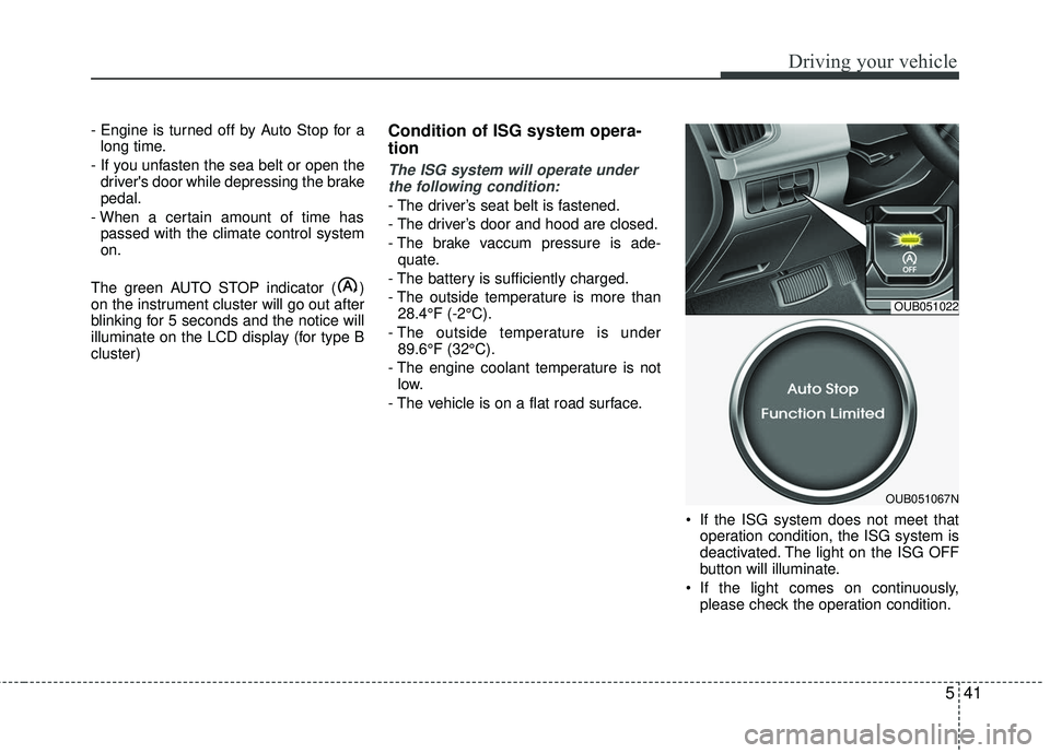 KIA RIO 2017  Owners Manual 541
Driving your vehicle
- Engine is turned off by Auto Stop for along time.
- If you unfasten the sea belt or open the drivers door while depressing the brake
pedal.
- When a certain amount of time 