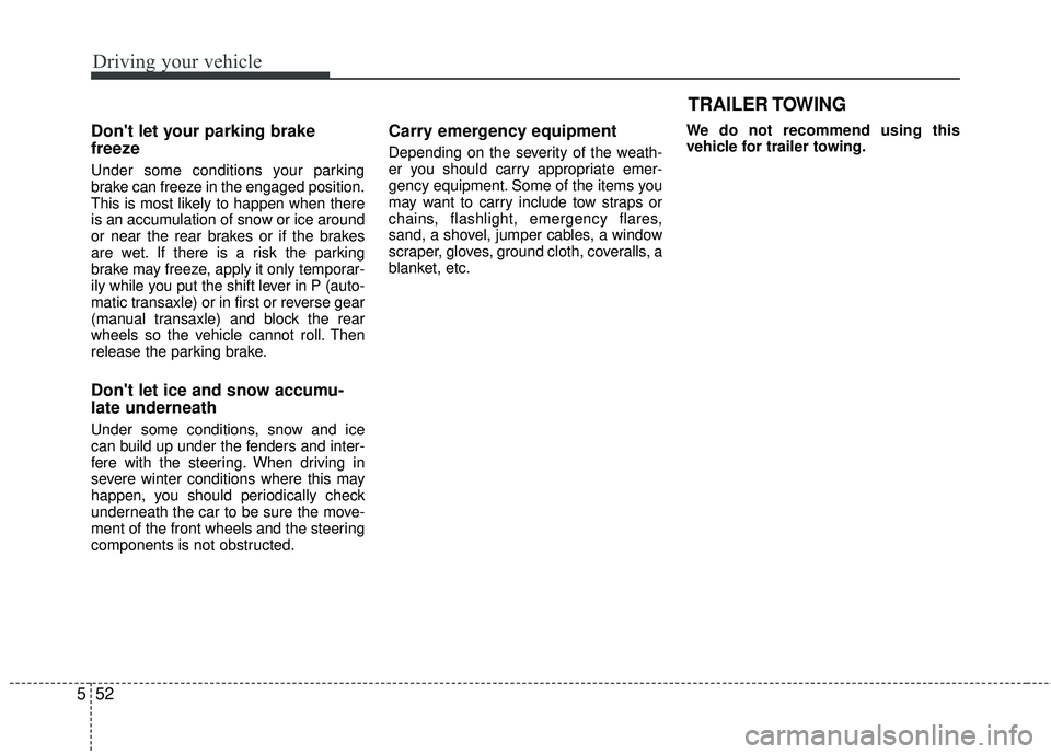 KIA RIO 2017  Owners Manual Driving your vehicle
52
5
Dont let your parking brake
freeze
Under some conditions your parking
brake can freeze in the engaged position.
This is most likely to happen when there
is an accumulation o